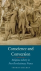 Image for Conscience and conversion: religious liberty in post-revolutionary france
