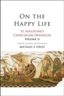 Image for On the Happy Life : St. Augustine&#39;s Cassiciacum Dialogues, Volume 2