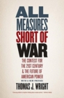 Image for All measures short of war  : the contest for the twenty-first century and the future of American power