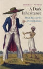 Image for A dark inheritance: blood, race, and sex in colonial Jamaica