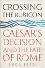 Image for Crossing the Rubicon  : Caesar&#39;s decision and the fate of Rome