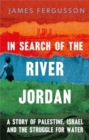 Image for In search of the River Jordan  : a story of Palestine, Israel and the struggle for water
