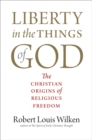 Image for Liberty in the Things of God: The Christian Origins of Religious Freedom