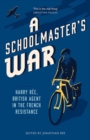 Image for A schoolmaster&#39;s war  : Harry Râee, British agent in the French Resistance