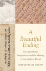 Image for A beautiful ending  : the apocalyptic imagination and the making of the modern world