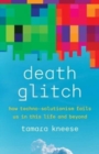Image for Death glitch  : how techno-solutionism fails us in this life and beyond