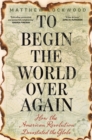 Image for To Begin the World Over Again: How the American Revolution Devastated the Globe