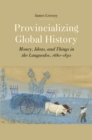 Image for Provincializing Global History: Money, Ideas, and Things in the Languedoc, 1680-1830