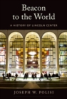 Image for Beacon to the world  : a history of Lincoln Center