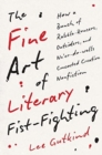 Image for The fine art of literary fist-fighting  : how a bunch of rabble-rousers, outsiders, and ne&#39;er-do-wells concocted creative nonfiction