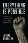 Image for Everything is possible  : antifascism and the left in the age of fascism