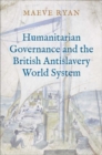 Image for Humanitarian Governance and the British Antislavery World System
