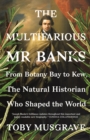 Image for The Multifarious Mr. Banks: From Botany Bay to Kew, The Natural Historian Who Shaped the World