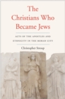 Image for The Christians Who Became Jews: Acts of the Apostles and Ethnicity in the Roman City
