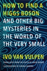 Image for How to Find a Higgs Boson&amp;#x2014;and Other Big Mysteries in the World of the Very Small