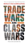 Image for Trade Wars Are Class Wars: How Rising Inequality Distorts the Global Economy and Threatens International Peace