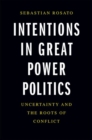 Image for Intentions in great power politics  : uncertainty and the roots of conflict