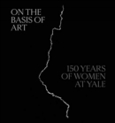 Image for On the basis of art  : 150 years of women at Yale