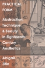 Image for Practical Form: Abstraction, Technique, and Beauty in Eighteenth-Century Aesthetics