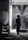 Image for About the rose  : creation and community in Jay DeFeo&#39;s circle