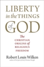 Image for Liberty in the things of God  : the Christian origins of religious freedom