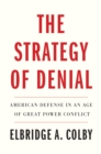 Image for The Strategy of Denial: American Defense in an Age of Great Power Conflict