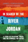 Image for In search of the River Jordan: a story of Palestine, Israel and the struggle for water
