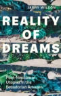 Image for Reality of Dreams: Post-Neoliberal Utopias in the Ecuadorian Amazon