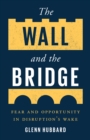 Image for The Wall and the Bridge: Fear and Opportunity in Disruption&#39;s Wake