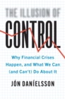 Image for Illusion of Control: Why Financial Crises Happen, and What We Can (And Can&#39;t) Do About It