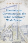 Image for Humanitarian Governance and the British Antislavery World System