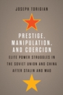Image for Prestige, Manipulation, and Coercion: Elite Power Struggles in the Soviet Union and China After Stalin and Mao