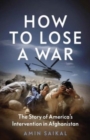 Image for How to Lose a War : The Story of America’s Intervention in Afghanistan