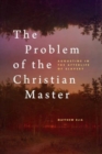 Image for The Problem of the Christian Master : Augustine in the Afterlife of Slavery