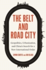 Image for The Belt and Road City  : geopolitics, urbanization, and China&#39;s search for a new international order