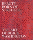 Image for Beauty born of struggle  : the art of Black Washington