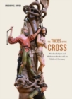 Image for The trees of the cross  : wood as subject and medium in the art of late medieval Germany