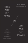 Image for The art of war in an age of peace  : U.S. grand strategy and resolute restraint