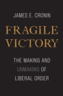 Image for Fragile victory: the making and unmaking of liberal order