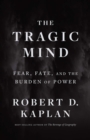 Image for The Tragic Mind: Fear, Fate, and the Burden of Power