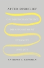 Image for After disbelief  : on disenchantment, disappointment, eternity, and joy