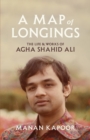 Image for A map of longings: the life and works of Agha Shahid Ali