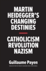 Image for Martin Heidegger&#39;s changing destinies: Catholicism, revolution, Nazism
