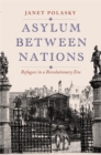 Image for Asylum Between Nations: Refugees in a Revolutionary Era