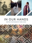 Image for In Our Hands : Native Photography, 1890 to Now