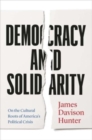 Image for Democracy and Solidarity : On the Cultural Roots of America&#39;s Political Crisis