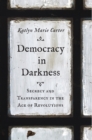 Image for Democracy in Darkness: Secrecy and Transparency in the Age of Revolutions