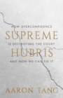 Image for Supreme Hubris: How Overconfidence Is Destroying the Court&amp;#x2014;and How We Can Fix It