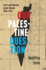 Image for Our Palestine Question: Israel and American Jewish Dissent, 1948-1978
