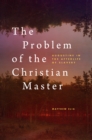 Image for The Problem of the Christian Master: Augustine in the Afterlife of Slavery